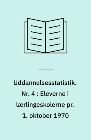 Uddannelsesstatistik. Nr. 4 : Eleverne i lærlingeskolerne pr. 1. oktober 1970