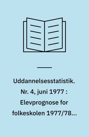Uddannelsesstatistik. Nr. 4, juni 1977 : Elevprognose for folkeskolen 1977/78 - 1989/90 : fordelt på amter og ejerforhold
