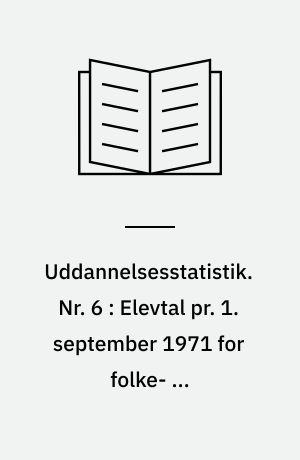 Uddannelsesstatistik. Nr. 6 : Elevtal pr. 1. september 1971 for folke- og gymnasieskolen m. v.