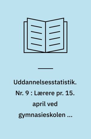 Uddannelsesstatistik. Nr. 9 : Lærere pr. 15. april ved gymnasieskolen og studenterkursus, HF-kursus ved samme samt statens HF-kursus