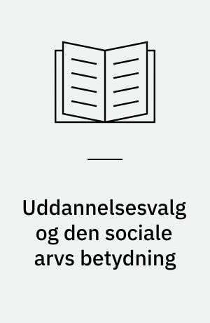 Uddannelsesvalg og den sociale arvs betydning : med særlig fokus på efterkommere