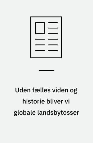 Uden fælles viden og historie bliver vi globale landsbytosser