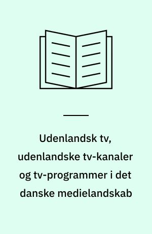 Udenlandsk tv, udenlandske tv-kanaler og tv-programmer i det danske medielandskab : rapport