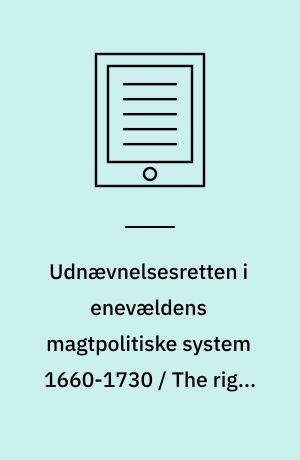 Udnævnelsesretten i enevældens magtpolitiske system 1660-1730 / The right of appointment in the power politics of Danish absolutism 1660-1730