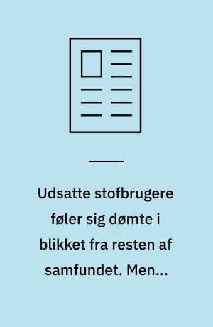 Udsatte stofbrugere føler sig dømte i blikket fra resten af samfundet. Men i stofindtagelsesrummet oplever de mindre skam