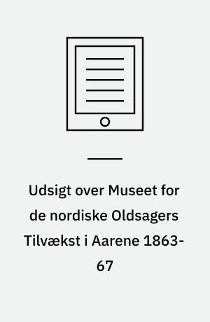 Udsigt over Museet for de nordiske Oldsagers tilvækst i aarene 1863-67