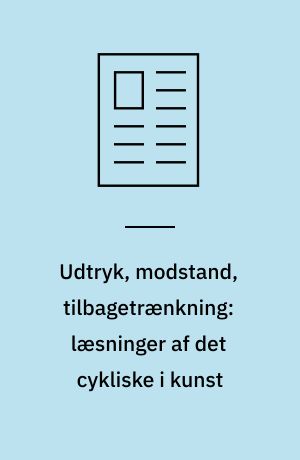 Udtryk, modstand, tilbagetrænkning: læsninger af det cykliske i kunst