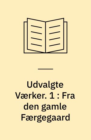 Udvalgte Værker. 1 : Fra den gamle Færgegaard