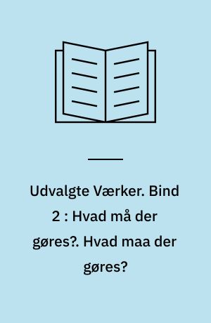 Udvalgte Værker. Bind 2 : Hvad må der gøres? : RSDAP dannes, Bolsjevikernes og Mensjevikernes Fraktioner opstaar. Hvad maa der gøres?
