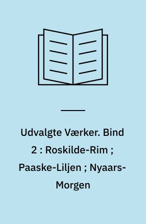 Udvalgte Værker. Bind 2 : Roskilde-Rim ; Paaske-Liljen ; Nyaars-Morgen