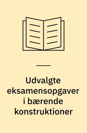 Udvalgte eksamensopgaver i bærende konstruktioner