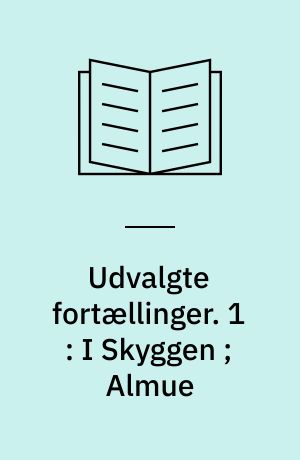 Udvalgte fortællinger. 1 : I Skyggen ; Almue