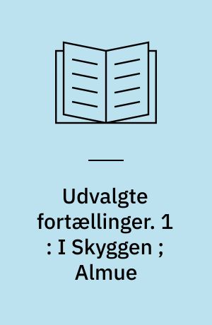 Udvalgte fortællinger. 1 : I Skyggen ; Almue