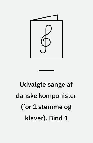 Udvalgte sange af danske komponister : for 1 stemme og klaver. Bind 1