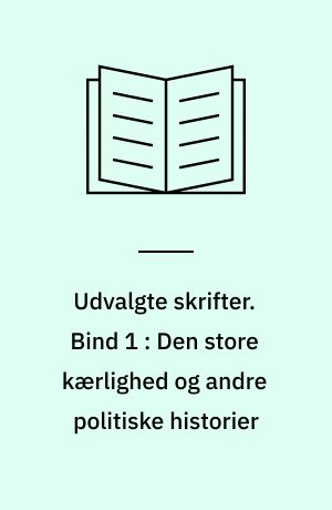 Udvalgte skrifter. Bind 1 : Den store kærlighed og andre politiske historier
