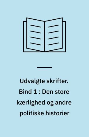 Udvalgte skrifter. Bind 1 : Den store kærlighed og andre politiske historier