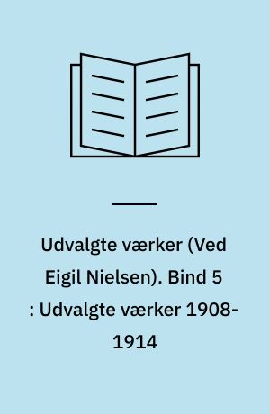 Udvalgte værker. Bind 5 : Udvalgte værker 1908-1914