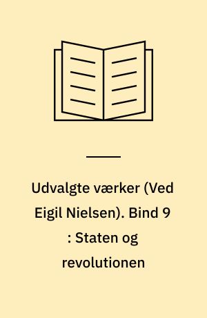 Udvalgte værker. Bind 9 : Staten og revolutionen : marxismens lære om statens og proletariatets opgaver under revolutionen