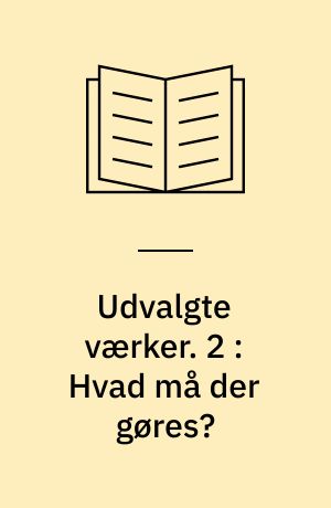 Udvalgte værker. 2 : Hvad må der gøres? : skrifter fra perioden: RSDAP dannes, Bolsjevikernes og Mensjevikernes fraktioner opstår