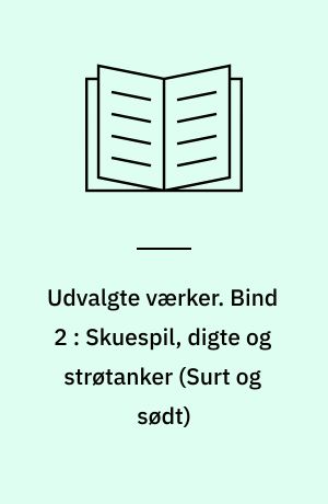 Udvalgte værker. Bind 2 : Skuespil, digte og strøtanker (Surt og sødt)