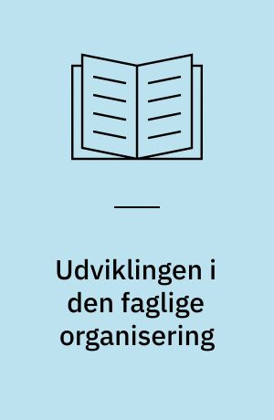 Udviklingen i den faglige organisering : årsager og konsekvenser for den danske model
