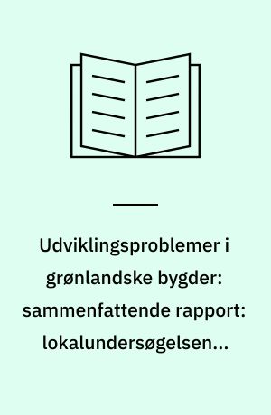 Udviklingsproblemer i grønlandske bygder: sammenfattende rapport: lokalundersøgelsen i Grønland