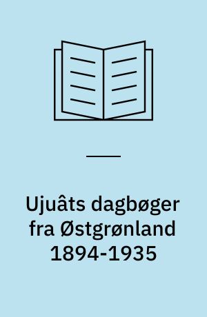 Ujuâts dagbøger fra Østgrønland 1894-1935: Johan Petersens (Ujuâts) danske oversættelse af Østgrønlændernes sagn og fortællinger