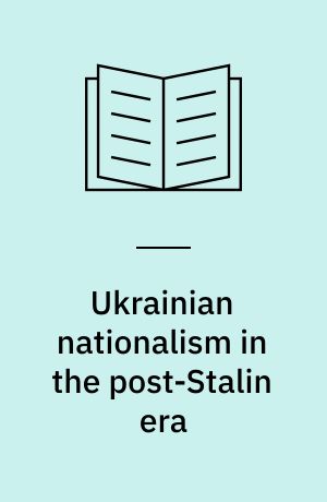 Ukrainian nationalism in the post-Stalin era : myth, symbols and ideology in Soviet nationalities policy
