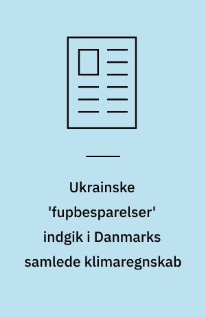 Ukrainske 'fupbesparelser' indgik i Danmarks samlede klimaregnskab