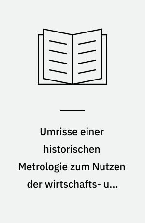 Umrisse einer historischen Metrologie zum Nutzen der wirtschafts- und sozialgeschichtlichen Forschung : Mass und Gewicht in Stadt und Land Lüneburg, im Hanseraum und im Kurfürstentum/Königreich Hannover vom 13. bis zum 19. Jahrhundert