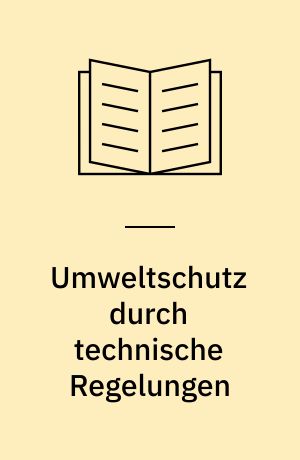 Umweltschutz durch technische Regelungen : zur Bedeutung der Grenzwertfestsetzungen und Verfahrensbeschreibungen des Immisions- und Atomrechts