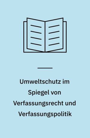 Umweltschutz im Spiegel von Verfassungsrecht und Verfassungspolitik