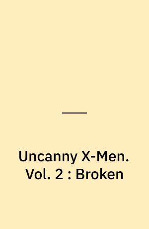 Uncanny X-Men. Vol. 2 : Broken