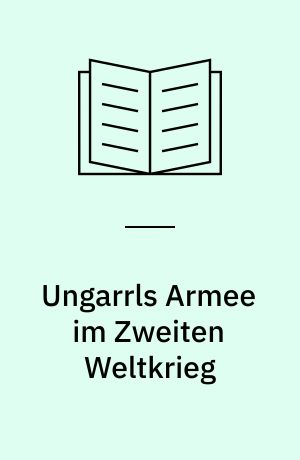Ungarrls Armee im Zweiten Weltkrieg : Deutschlands letzter Verbündeter