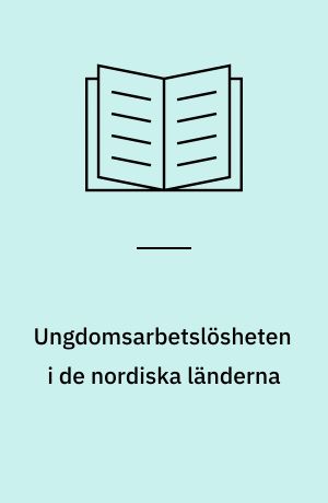 Ungdomsarbetslösheten i de nordiska länderna : orsaker, utveckling, åtgärder