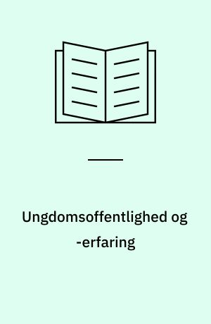 Ungdomsoffentlighed og -erfaring : en analyse af unges erfaringsproduktion i historisk og aktuelt perspektiv