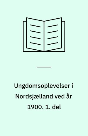 Ungdomsoplevelser i Nordsjælland ved år 1900. 1. del
