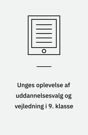 Unges oplevelse af uddannelsesvalg og vejledning i 9. klasse : unges vej mod ungdomsuddannelse