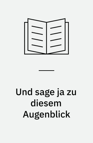 Und sage ja zu diesem Augenblick : Gedichte aus den Jahren 1960-1985