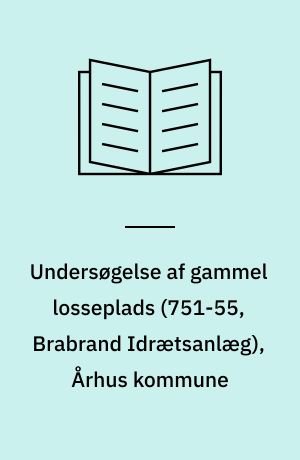 Undersøgelse af gammel losseplads (751-55, Brabrand Idrætsanlæg), Århus kommune : rapport