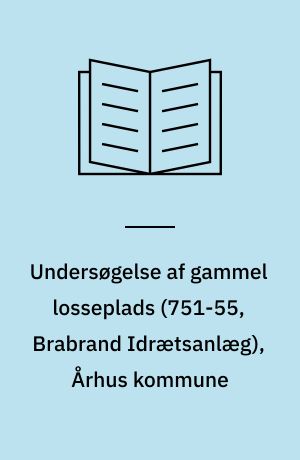 Undersøgelse af gammel losseplads (751-55, Brabrand Idrætsanlæg), Århus kommune : rapport