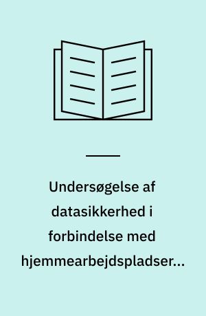 Undersøgelse af datasikkerhed i forbindelse med hjemmearbejdspladser i Danmark