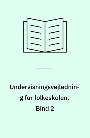 Undervisningsvejledning for folkeskolen : betænkning afgivet af det af undervisningsministeriet under 1. september 1958 nedsatte læseplansudvalg. Bind 2
