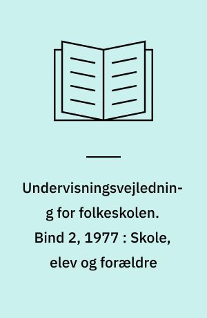 Undervisningsvejledning for folkeskolen. Bind 2, 1977 : Skole, elev og forældre : en vejledning om samarbejde mellem skole og hjem