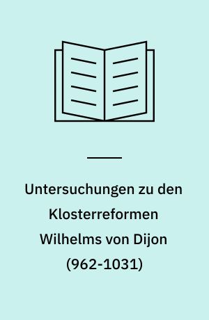 Untersuchungen zu den Klosterreformen Wilhelms von Dijon (962-1031)