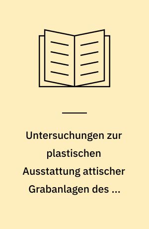 Untersuchungen zur plastischen Ausstattung attischer Grabanlagen des 4. Jhs. v. Chr
