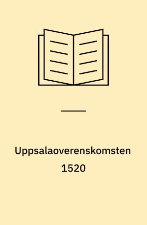 Uppsalaoverenskomsten 1520 : magtstruktur og magtkamp i Sverige, januar-oktober 1520