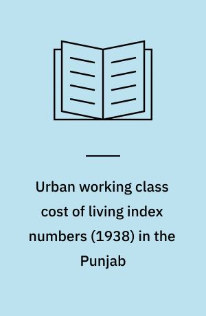 Urban working class cost of living index numbers (1938) in the Punjab : being the third year's issue dealing with the cost of living at Sialkot, Ludhiana, Rohtak, Lahore and Multan during the year 1938