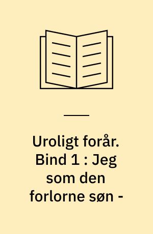 Uroligt forår. Bind 1 : Jeg som den forlorne søn -