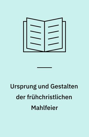 Ursprung und Gestalten der frühchristlichen Mahlfeier
